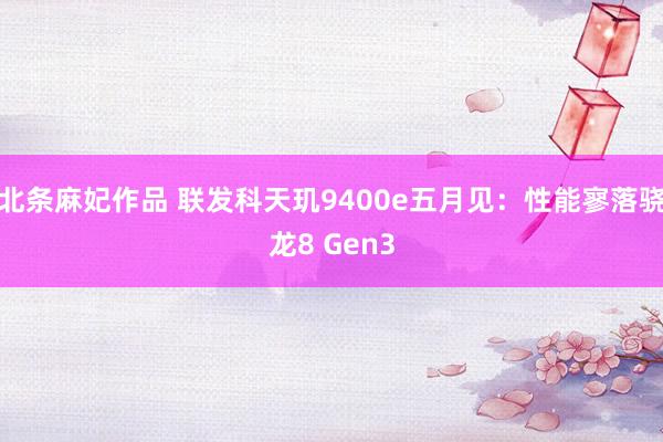 北条麻妃作品 联发科天玑9400e五月见：性能寥落骁龙8 Gen3