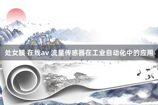 处女膜 在线av 流量传感器在工业自动化中的应用