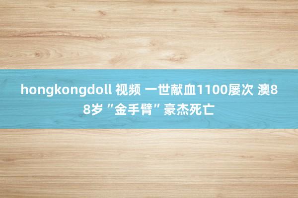 hongkongdoll 视频 一世献血1100屡次 澳88岁“金手臂”豪杰死亡