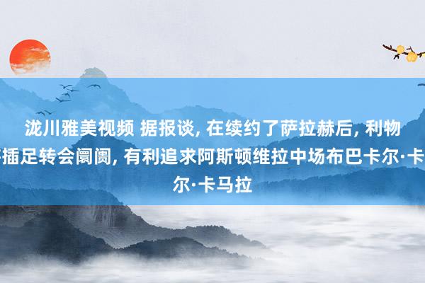 泷川雅美视频 据报谈, 在续约了萨拉赫后, 利物浦将插足转会阛阓, 有利追求阿斯顿维拉中场布巴卡尔·卡马拉
