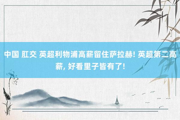 中国 肛交 英超利物浦高薪留住萨拉赫! 英超第二高薪, 好看里子皆有了!