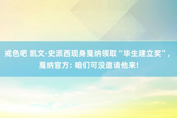 戒色吧 凯文·史派西现身戛纳领取“毕生建立奖”, 戛纳官方: 咱们可没邀请他来!
